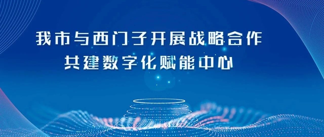 我市与西门子开展战略合作，共建数字化赋能中心