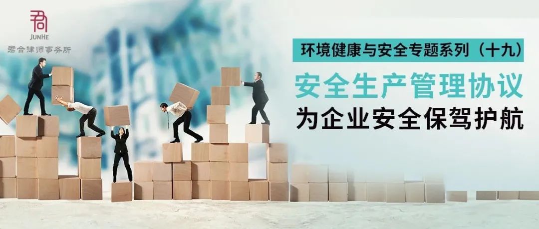 君合法评丨环境健康与安全专题系列（十九）——安全生产管理协议，为企业安全保驾护航