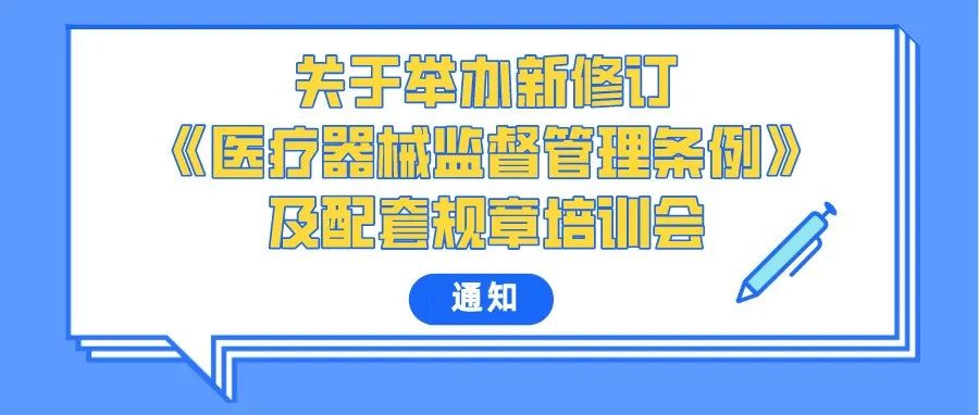 【重要通知】关于举办新修订《医疗器械监督管理条例》及配套规章培训会的通知