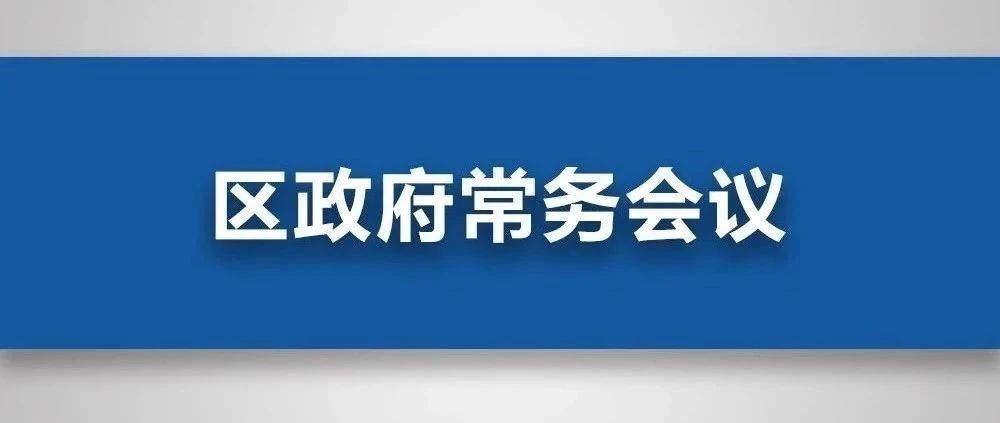 学习贯彻十九届五中全会精神、法治政府建设、粮食收购……今天的区政府常务会议聚焦这些重要事项