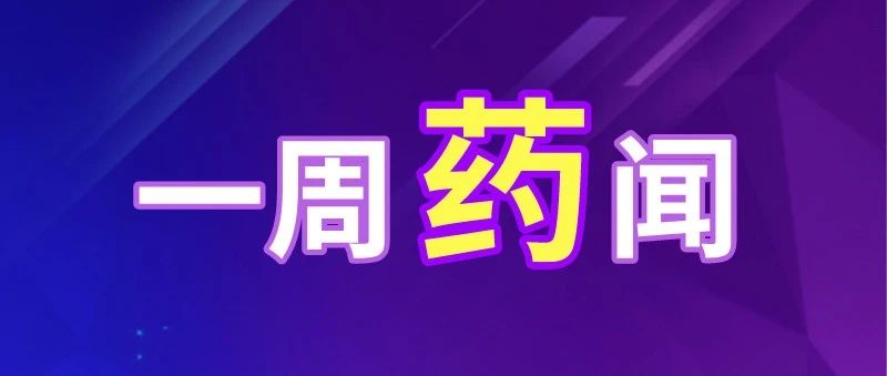 一周药闻 | 全国多地启动药店专项检查，湖南支持药店与便利店或超市合作卖药