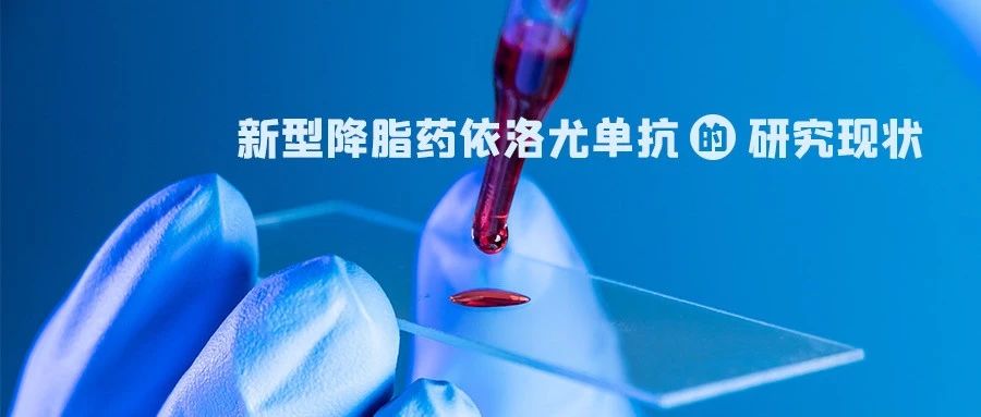 研发 | 新型降脂药依洛尤单抗的研究现状