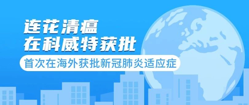 连花清瘟胶囊获科威特药品注册证书 首次在海外获批新冠肺炎适应症