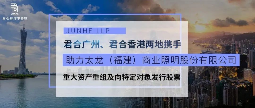 君合业绩丨君合广州、君合香港两地携手，助力太龙（福建）商业照明股份有限公司重大资产重组及向特定对象发行股票