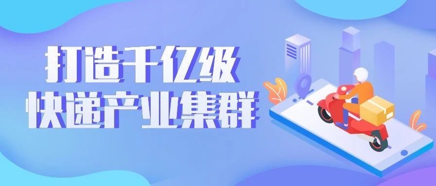培育快递全产业链 加快总部企业集聚 我市着力打造千亿级快递产业集群