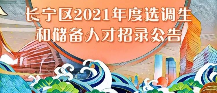 重要公告！长宁区2021年度选调生和储备人才开始招录