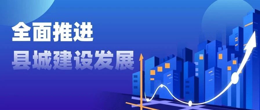 国家发展改革委印发实施系列文件全面推进县城建设发展