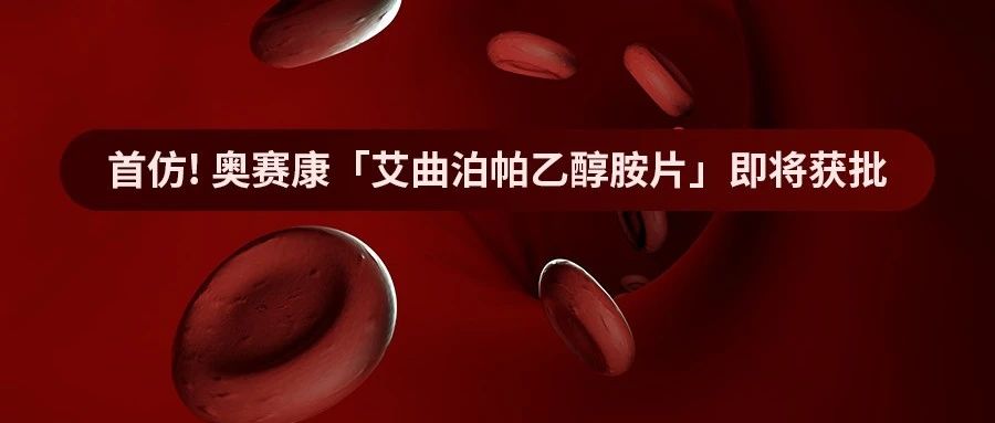 首仿 | 奥赛康「艾曲泊帕乙醇胺片」即将获批