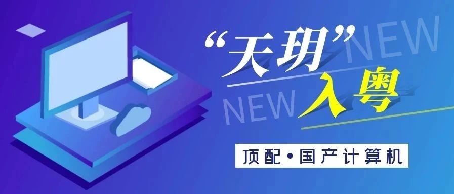 全省首台！顶配国产计算机“天玥”在黄埔成功下线！带动上下游年产值近20亿元