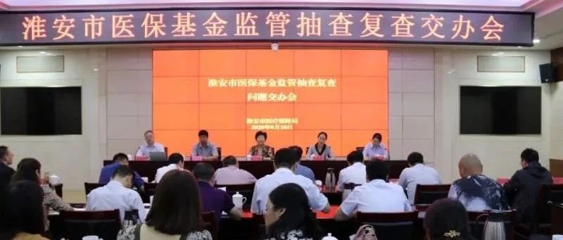 淮安市召开医保基金监管抽查复查问题交办会