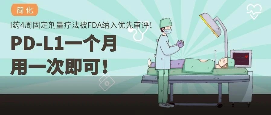 简化！PDL1一个月用一次即可！ I药4周固定剂量疗法被FDA纳入优先审评！PDL1已展全癌种局面