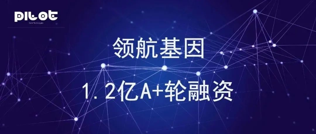 喜讯！领航基因完成1.2亿A+轮融资，分享投资领投，浦信资本等跟投