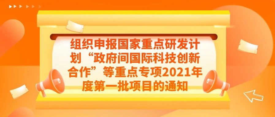 通知 | 关于组织申报国家重点研发计划“政府间国际科技创新合作”等重点专项2021年度第一批项目的通知