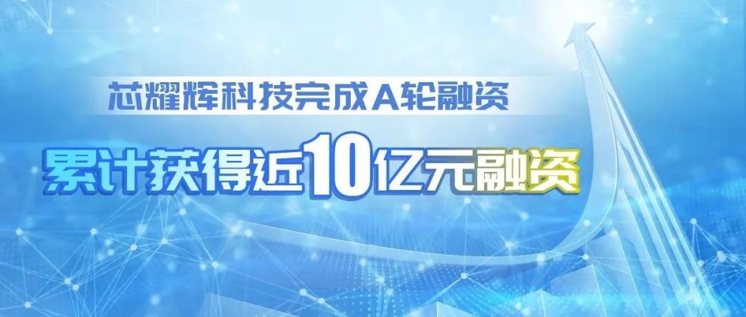 芯耀辉科技宣布完成A轮超5亿元融资，成立不到一年已累计获得近10亿元融资