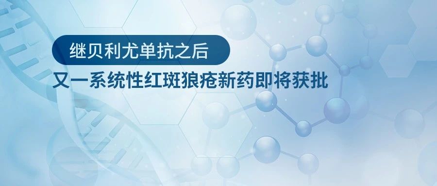 新药 | 继贝利尤单抗之后，又一系统性红斑狼疮新药即将获批