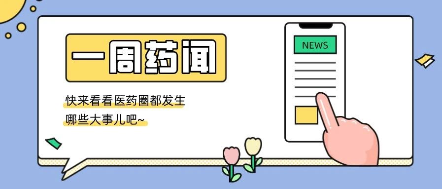 一周药政 | 基石药业RET抑制剂普拉替尼上市申请拟纳入优先审评;齐鲁制药「培唑帕尼片」首仿即将获批