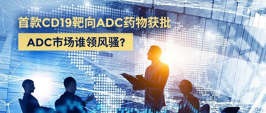 市场 | 首款CD19靶向ADC药物获批，ADC市场谁领风骚？