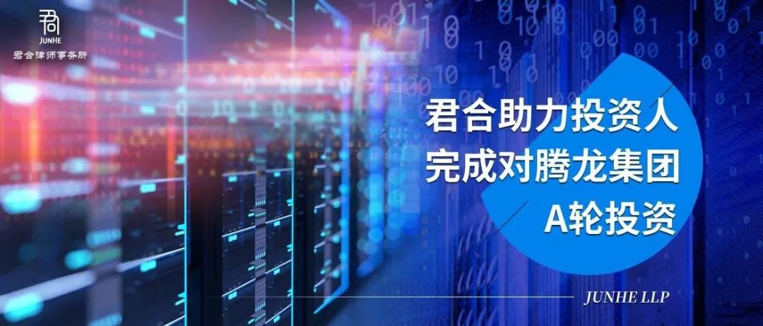 君合业绩丨君合助力投资人完成对腾龙集团A轮投资