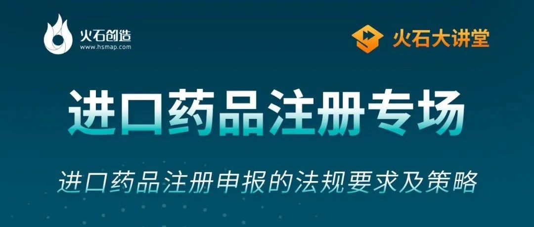 火石大讲堂6丨听资深专家探讨《进口药品注册申报的法规要求及策略》