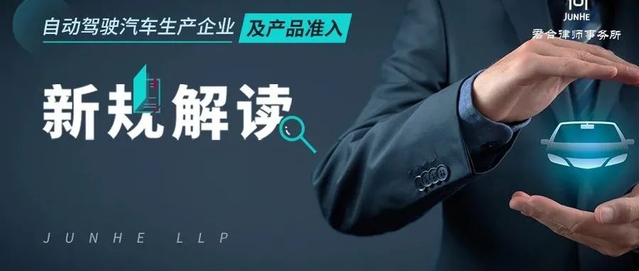 君合法评丨自动驾驶汽车生产企业及产品准入新规解读——简评《关于加强智能网联汽车生产企业及产品准入管理的意见》