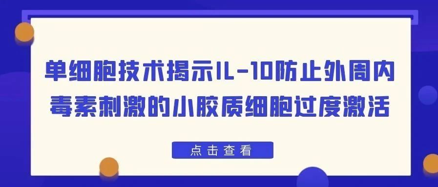 单细胞技术揭示IL-10防止外周内毒素刺激的小胶质细胞过度激活