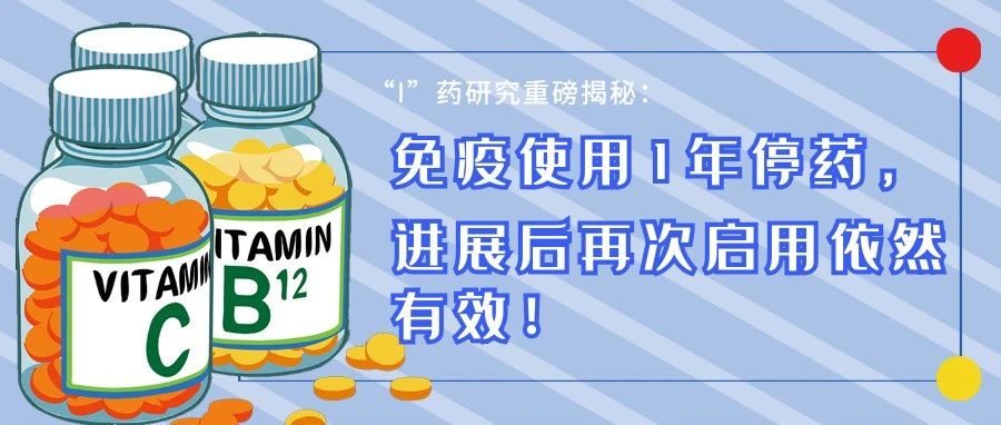 “I”药研究重磅揭秘：免疫使用1年停药，进展后再次启用依然有效！