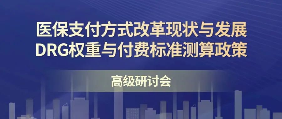 【重要通知】关于召开医保支付方式改革现状与发展、DRG权重与付费标准测算政策高级研讨会的通知