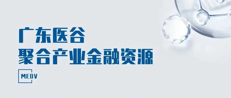 广东医谷聚合产业金融资源，助推生物医药企业蓬勃发展
