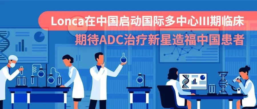 临床 | Lonca在中国启动国际多中心III期临床，期待ADC治疗新星造福中国患者