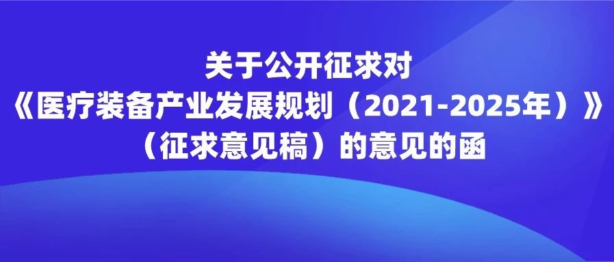 【重要通知】关于公开征求对《医疗装备产业发展规划（2021-2025年）》（征求意见稿）的意见的函