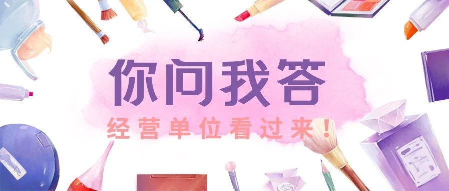 《化妆品监督管理条例》宣贯|你问我答，经营单位看过来！