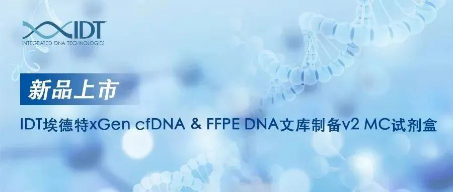 【新品上市】IDT埃德特xGen cfDNA & FFPE DNA文库制备v2 MC试剂盒更新来袭， 即刻上架！