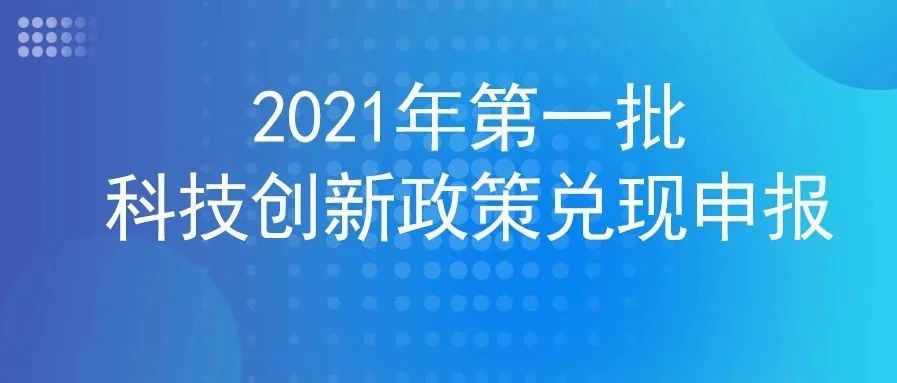 关于开展2021年第一批科技创新政策兑现申报工作的通知