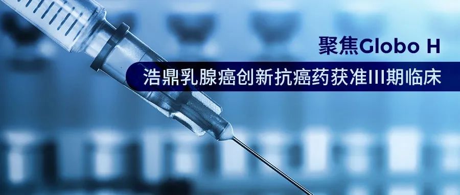 新药 | 聚焦Globo H，浩鼎乳腺癌创新抗癌药获准III期临床