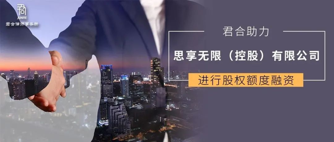 君合业绩丨君合助力思享无限（控股）有限公司进行股权额度融资