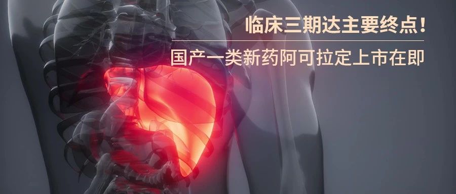 新药 | 临床三期达主要终点！国产1类新药阿可拉定上市在即