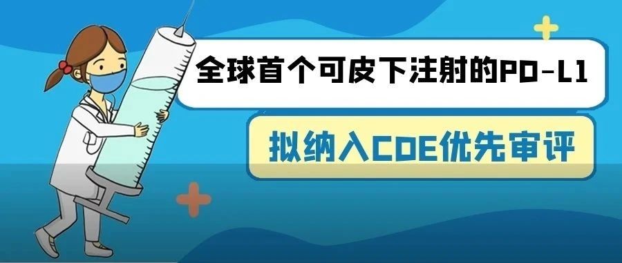 全球首个可皮下注射的PD-L1拟纳入CDE优先审评 国产免疫黑马有望实现实体瘤全覆盖