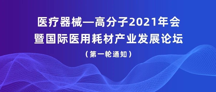 【重要通知】关于召开医疗器械—高分子2021年会暨国际医用耗材产业发展论坛的第一轮通知
