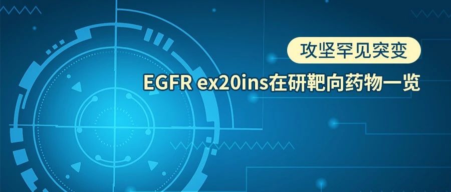 研发 | 攻坚罕见突变-EGFR ex20ins在研靶向药物一览
