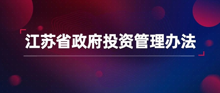《江苏省政府投资管理办法》印发实施