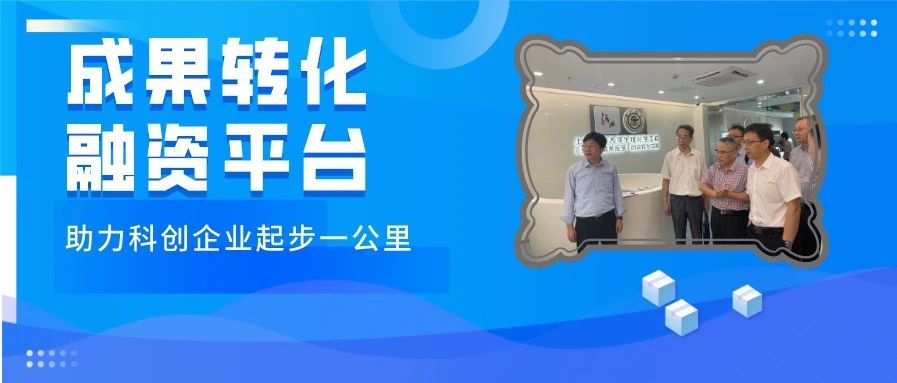 【双创动态】打通成果转化平台和融资平台，助力科创企业起步一公里
