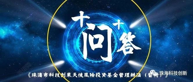 十问十答丨《珠海市科技创业天使风险投资基金管理办法（暂行）》