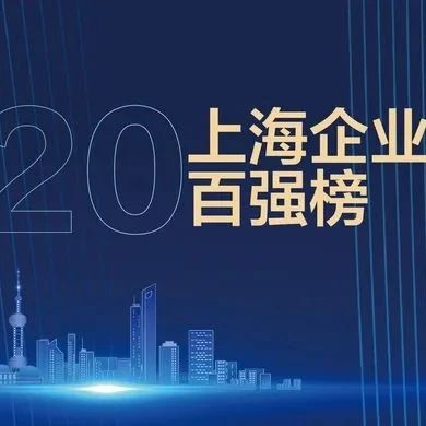 【专题报道】2020上海企业百强榜出炉，你所在的企业上榜了吗（附榜单）